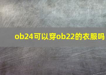 ob24可以穿ob22的衣服吗