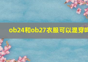 ob24和ob27衣服可以混穿吗