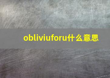 obliviuforu什么意思