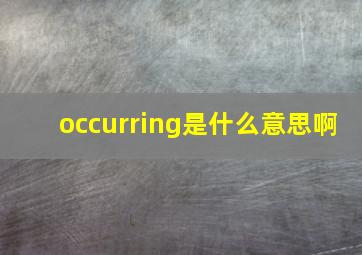 occurring是什么意思啊