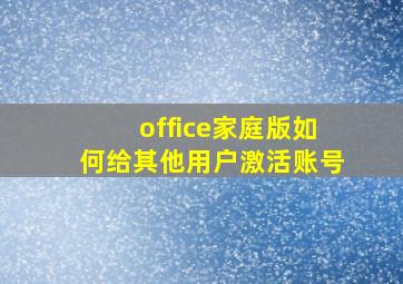 office家庭版如何给其他用户激活账号