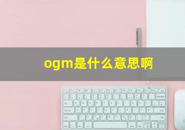 ogm是什么意思啊