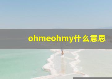 ohmeohmy什么意思