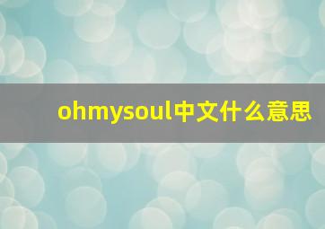 ohmysoul中文什么意思