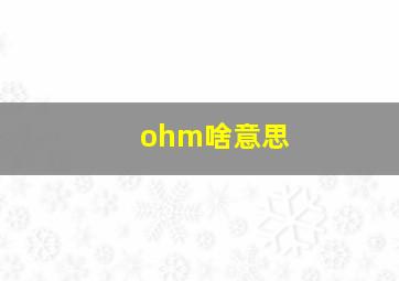 ohm啥意思