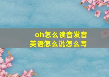 oh怎么读音发音英语怎么说怎么写