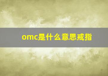 omc是什么意思戒指