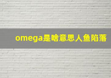 omega是啥意思人鱼陷落