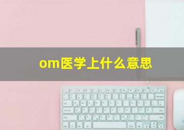 om医学上什么意思