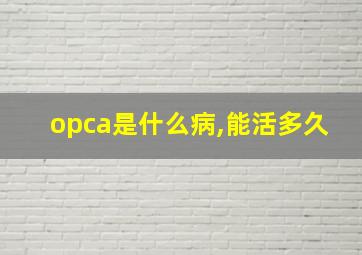 opca是什么病,能活多久