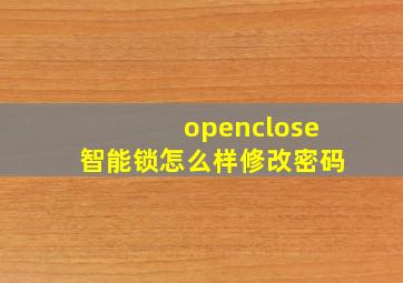 openclose智能锁怎么样修改密码