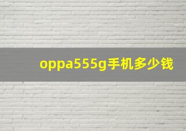 oppa555g手机多少钱