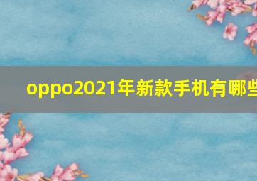 oppo2021年新款手机有哪些