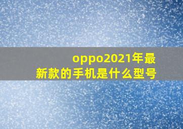 oppo2021年最新款的手机是什么型号