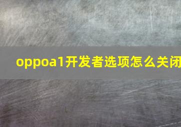 oppoa1开发者选项怎么关闭