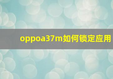 oppoa37m如何锁定应用