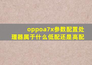 oppoa7x参数配置处理器属于什么低配还是高配