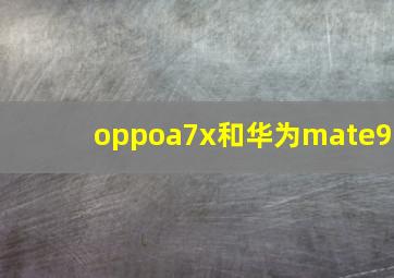 oppoa7x和华为mate9