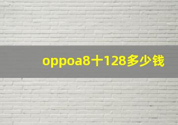 oppoa8十128多少钱