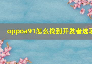 oppoa91怎么找到开发者选项