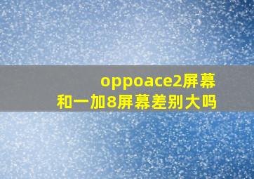 oppoace2屏幕和一加8屏幕差别大吗