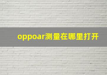 oppoar测量在哪里打开