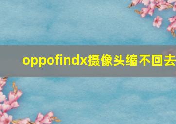 oppofindx摄像头缩不回去