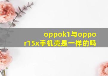 oppok1与oppor15x手机壳是一样的吗