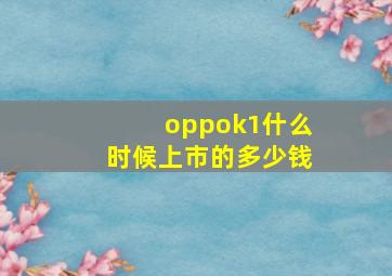 oppok1什么时候上市的多少钱