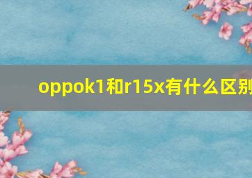 oppok1和r15x有什么区别