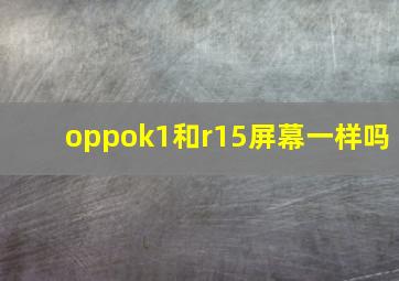 oppok1和r15屏幕一样吗