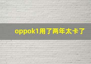 oppok1用了两年太卡了