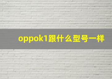 oppok1跟什么型号一样