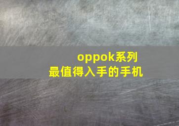 oppok系列最值得入手的手机