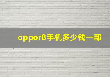 oppor8手机多少钱一部