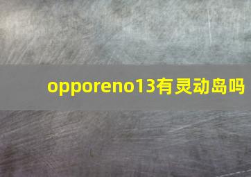 opporeno13有灵动岛吗