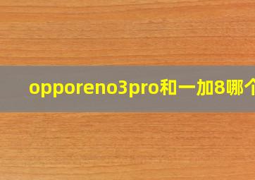 opporeno3pro和一加8哪个好