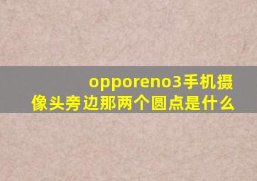 opporeno3手机摄像头旁边那两个圆点是什么