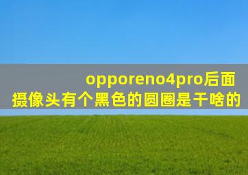 opporeno4pro后面摄像头有个黑色的圆圈是干啥的