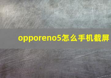 opporeno5怎么手机截屏