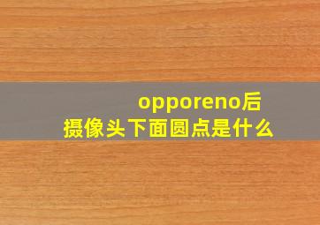 opporeno后摄像头下面圆点是什么