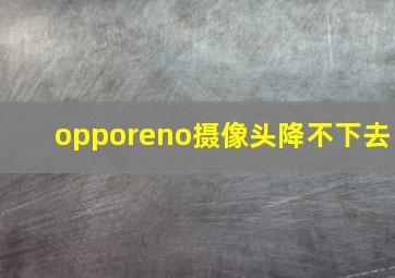 opporeno摄像头降不下去