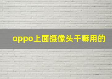 oppo上面摄像头干嘛用的