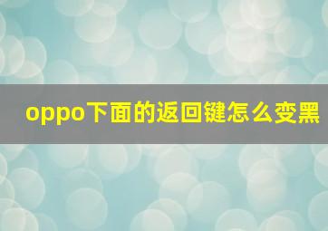 oppo下面的返回键怎么变黑