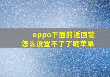 oppo下面的返回键怎么设置不了了呢苹果