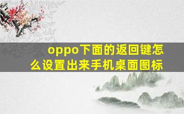 oppo下面的返回键怎么设置出来手机桌面图标