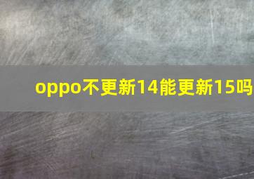 oppo不更新14能更新15吗