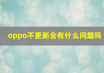 oppo不更新会有什么问题吗