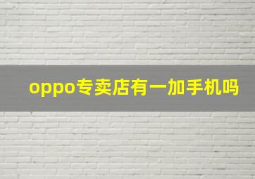 oppo专卖店有一加手机吗