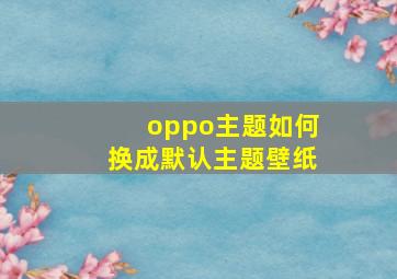 oppo主题如何换成默认主题壁纸